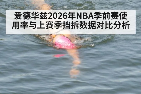 爱德华兹2026年NBA季前赛使用率与上赛季挡拆数据对比分析