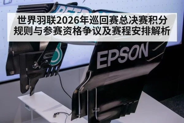 世界羽联2026年巡回赛总决赛积分规则与参赛资格争议及赛程安排解析