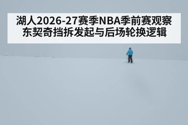 湖人2026-27赛季NBA季前赛观察 东契奇挡拆发起与后场轮换逻辑