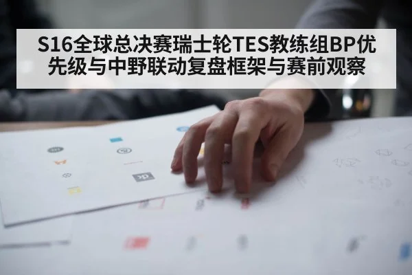 S16全球总决赛瑞士轮TES教练组BP优先级与中野联动复盘框架与赛前观察