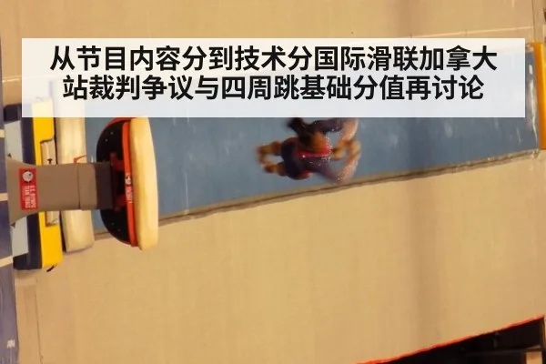 从节目内容分到技术分国际滑联加拿大站裁判争议与四周跳基础分值再讨论